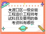大渡口区一级安装工程造价工程师考试科目及要用的备考资料有哪些