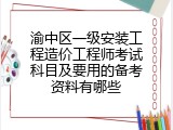 渝中区一级安装工程造价工程师考试科目及要用的备考资料有哪些
