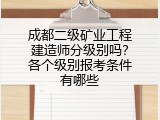 成都二级矿业工程建造师分级别吗？各个级别报考条件有哪些