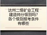 达州二级矿业工程建造师分级别吗？各个级别报考条件有哪些