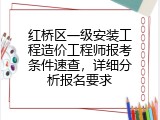 红桥区一级安装工程造价工程师报考条件速查，详细分析报名要求