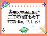 嘉定区交通运输监理工程师证书考下来有用吗，为什么？