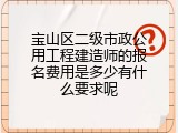 宝山区二级市政公用工程建造师的报名费用是多少有什么要求呢
