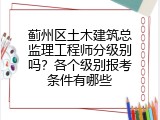 蓟州区土木建筑总监理工程师分级别吗？各个级别报考条件有哪些