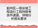 蓟州区一级安装工程造价工程师报考条件速查，详细分析报名要求