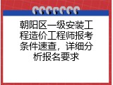 朝阳区一级安装工程造价工程师报考条件速查，详细分析报名要求