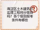海淀区土木建筑总监理工程师分级别吗？各个级别报考条件有哪些