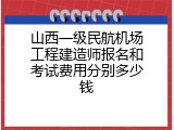 山西一级民航机场工程建造师报名和考试费用分别多少钱