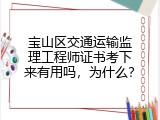 宝山区交通运输监理工程师证书考下来有用吗，为什么？