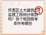 怀柔区土木建筑总监理工程师分级别吗？各个级别报考条件有哪些