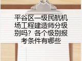 平谷区一级民航机场工程建造师分级别吗？各个级别报考条件有哪些