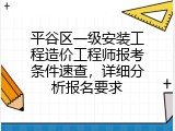 平谷区一级安装工程造价工程师报考条件速查，详细分析报名要求