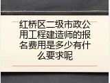 红桥区二级市政公用工程建造师的报名费用是多少有什么要求呢