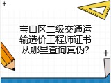 宝山区二级交通运输造价工程师证书从哪里查询真伪？