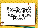 贵港一级安装工程造价工程师报考条件速查，详细分析报名要求