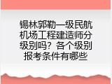 锡林郭勒一级民航机场工程建造师分级别吗？各个级别报考条件有哪些