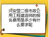 兴安盟二级市政公用工程建造师的报名费用是多少有什么要求呢
