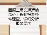 固原二级交通运输造价工程师报考条件速查，详细分析报名要求