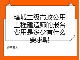 塔城二级市政公用工程建造师的报名费用是多少有什么要求呢