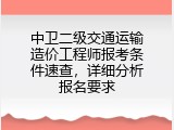 中卫二级交通运输造价工程师报考条件速查，详细分析报名要求