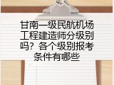 甘南一级民航机场工程建造师分级别吗？各个级别报考条件有哪些