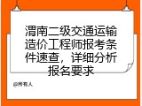 渭南二级交通运输造价工程师报考条件速查，详细分析报名要求
