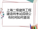 上海二级建筑工程建造师考试成绩公布时间如何查询