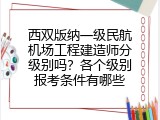 西双版纳一级民航机场工程建造师分级别吗？各个级别报考条件有哪些