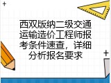 西双版纳二级交通运输造价工程师报考条件速查，详细分析报名要求