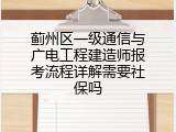 蓟州区一级通信与广电工程建造师报考流程详解需要社保吗