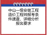 中山一级安装工程造价工程师报考条件速查，详细分析报名要求
