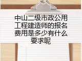 中山二级市政公用工程建造师的报名费用是多少有什么要求呢