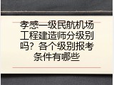 孝感一级民航机场工程建造师分级别吗？各个级别报考条件有哪些