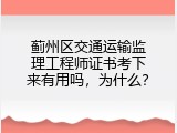 蓟州区交通运输监理工程师证书考下来有用吗，为什么？