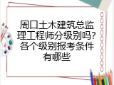 周口土木建筑总监理工程师分级别吗？各个级别报考条件有哪些