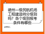 德州一级民航机场工程建造师分级别吗？各个级别报考条件有哪些