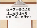 红桥区交通运输监理工程师证书考下来有用吗，为什么？
