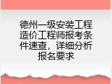 德州一级安装工程造价工程师报考条件速查，详细分析报名要求
