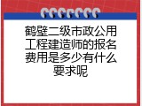 鹤壁二级市政公用工程建造师的报名费用是多少有什么要求呢