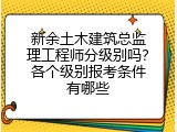 新余土木建筑总监理工程师分级别吗？各个级别报考条件有哪些