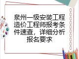 泉州一级安装工程造价工程师报考条件速查，详细分析报名要求