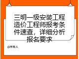 三明一级安装工程造价工程师报考条件速查，详细分析报名要求