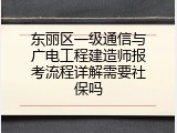 东丽区一级通信与广电工程建造师报考流程详解需要社保吗