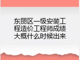 东丽区一级安装工程造价工程师成绩大概什么时候出来