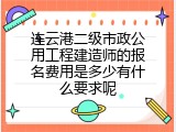 连云港二级市政公用工程建造师的报名费用是多少有什么要求呢