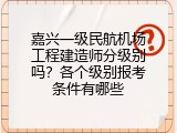 嘉兴一级民航机场工程建造师分级别吗？各个级别报考条件有哪些