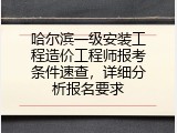 哈尔滨一级安装工程造价工程师报考条件速查，详细分析报名要求