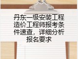 丹东一级安装工程造价工程师报考条件速查，详细分析报名要求