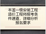 本溪一级安装工程造价工程师报考条件速查，详细分析报名要求