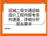 运城二级交通运输造价工程师报考条件速查，详细分析报名要求